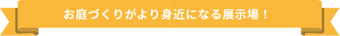 お庭づくりがより身近になる展示場！