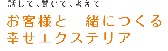 話して、聞いて、考えてお客様と一緒につくる幸せエクステリア