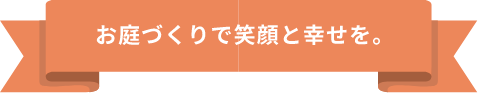 お庭づくりで笑顔と幸せを